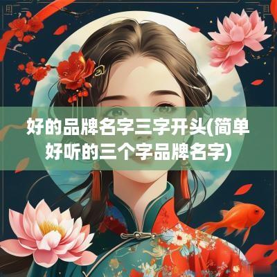 好的品牌名字三字开头(简单好听的三个字品牌名字)