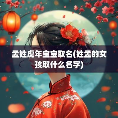 孟姓蛇年宝宝取名(姓孟的女孩取什么名字)