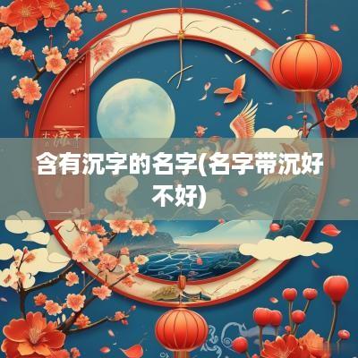 含有沉字的名字(名字带沉好不好)
