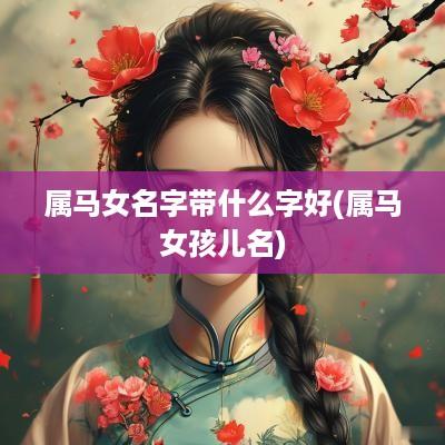 属马女名字带什么字好(属马女孩儿名)
