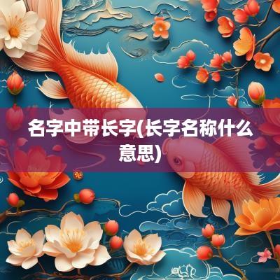 名字中带长字(长字名称什么意思)