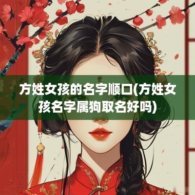 方姓女孩的名字顺口(方姓女孩名字属狗取名好吗)