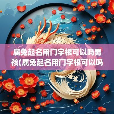 属兔起名用门字根可以吗男孩(属兔起名用门字根可以吗)