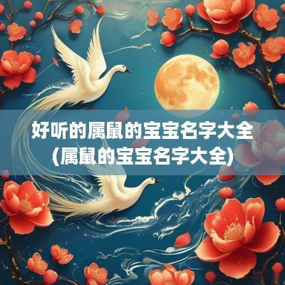好听的属鼠的宝宝名字大全(属鼠的宝宝名字大全)
