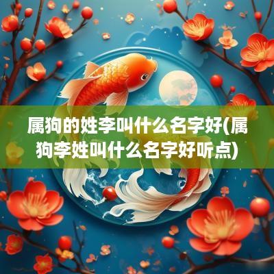 属狗的姓李叫什么名字好(属狗李姓叫什么名字好听点)
