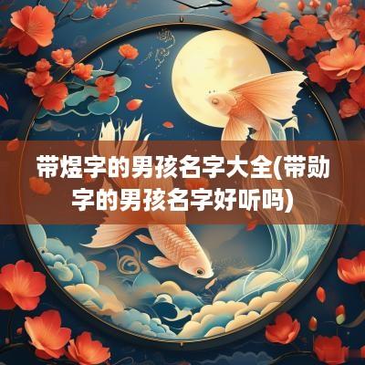 带煜字的男孩名字大全(带勋字的男孩名字好听吗)