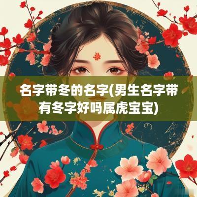 名字带冬的名字(男生名字带有冬字好吗属虎宝宝)