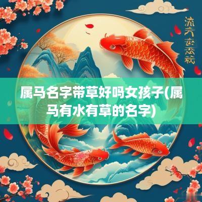 属马名字带草好吗女孩子(属马有水有草的名字)