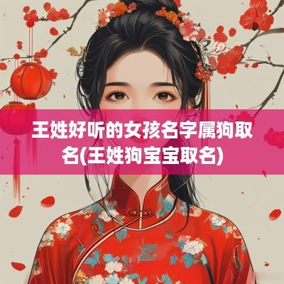 王姓好听的女孩名字属狗取名(王姓狗宝宝取名)
