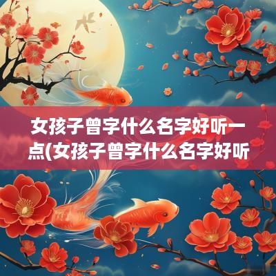 女孩子曾字什么名字好听一点(女孩子曾字什么名字好听)