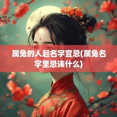 属兔的人起名字宜忌(属兔名字里忌讳什么)