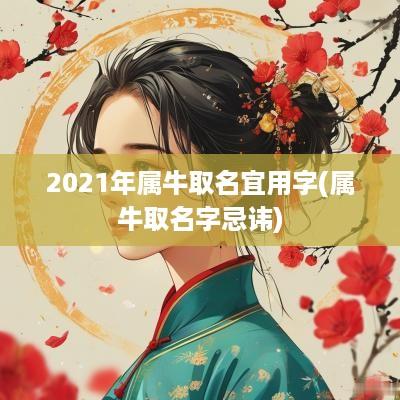 2025年属牛取名宜用字(属牛取名字忌讳)