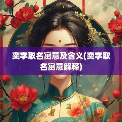 奕字取名寓意及含义(奕字取名寓意解释)