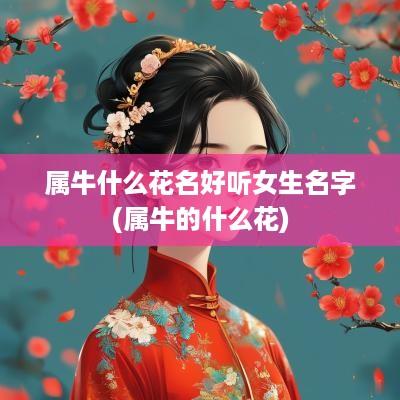 属牛什么花名好听女生名字(属牛的什么花)