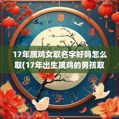 17年属鸡女取名字好吗怎么取(17年出生属鸡的男孩取什么名字好)
