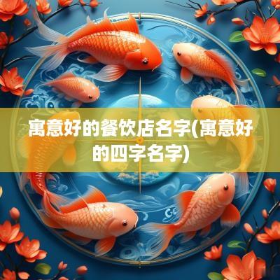 寓意好的餐饮店名字(寓意好的四字名字)