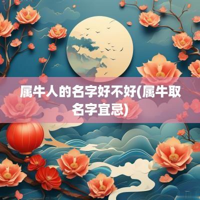 属牛人的名字好不好(属牛取名字宜忌)