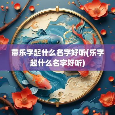 带乐字起什么名字好听(乐字起什么名字好听)