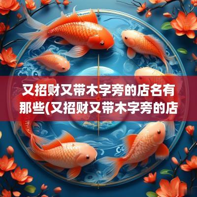 又招财又带木字旁的店名有那些(又招财又带木字旁的店名有什么)