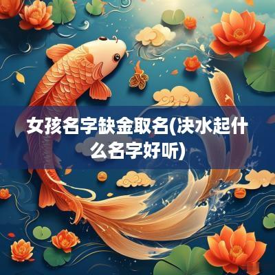 女孩名字缺金取名(决水起什么名字好听)