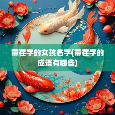 带荏字的女孩名字(带荏字的成语有哪些)