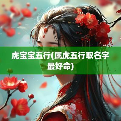 虎宝宝五行(属虎五行取名字最好命)