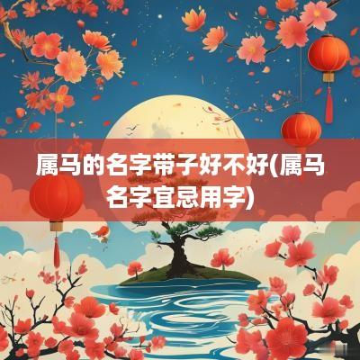 属马的名字带子好不好(属马名字宜忌用字)