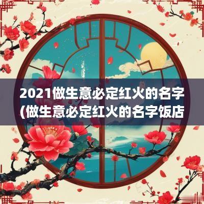 2025做生意必定红火的名字(做生意必定红火的名字饭店)
