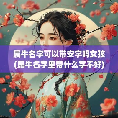 属牛名字可以带安字吗女孩(属牛名字里带什么字不好)
