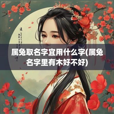 属兔取名字宜用什么字(属兔名字里有木好不好)
