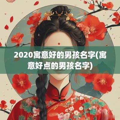 2025寓意好的男孩名字(寓意好点的男孩名字)