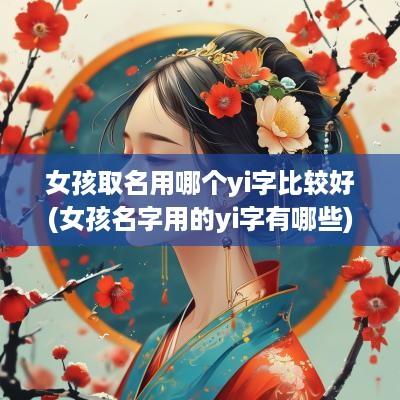 女孩取名用哪个yi字比较好(女孩名字用的yi字有哪些)