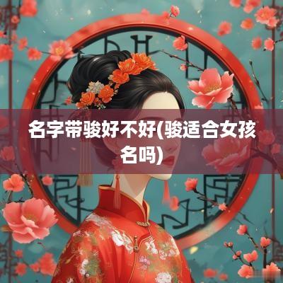 名字带骏好不好(骏适合女孩名吗)
