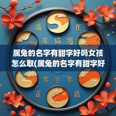 属兔的名字有甜字好吗女孩怎么取(属兔的名字有甜字好吗女孩子)