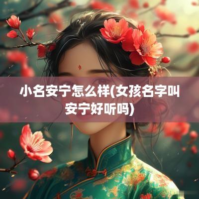 小名安宁怎么样(女孩名字叫安宁好听吗)