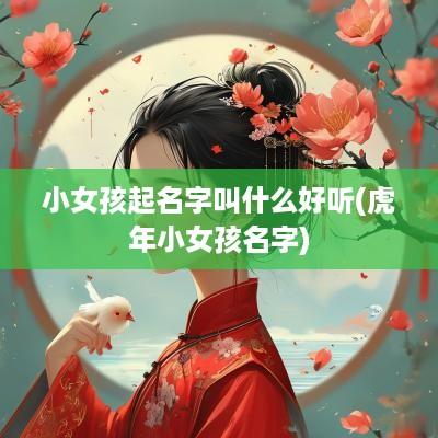 小女孩起名字叫什么好听(蛇年小女孩名字)