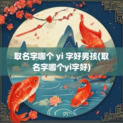 取名字哪个 yi 字好男孩(取名字哪个yi字好)