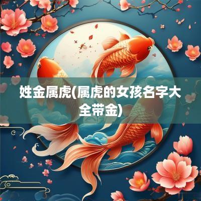 姓金属虎(属虎的女孩名字大全带金)