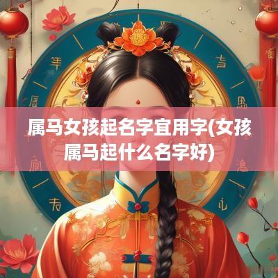 属马女孩起名字宜用字(女孩属马起什么名字好)