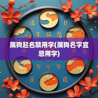 属狗起名禁用字(属狗名字宜忌用字)