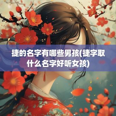 捷的名字有哪些男孩(捷字取什么名字好听女孩)