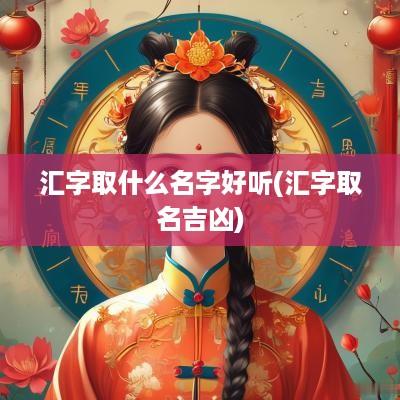 汇字取什么名字好听(汇字取名吉凶)