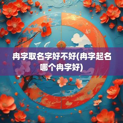 冉字取名字好不好(冉字起名哪个冉字好)