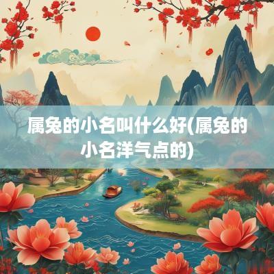 属兔的小名叫什么好(属兔的小名洋气点的)