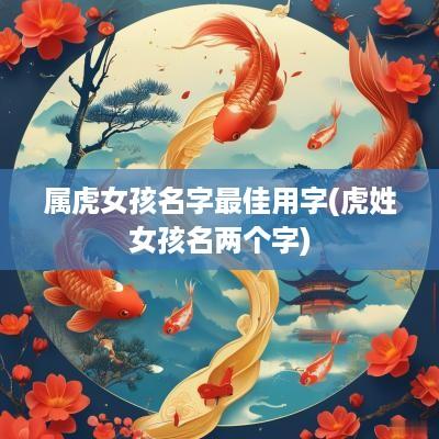 属虎女孩名字最佳用字(虎姓女孩名两个字)