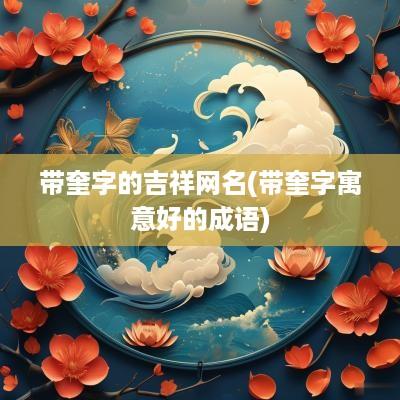 带奎字的吉祥网名(带奎字寓意好的成语)
