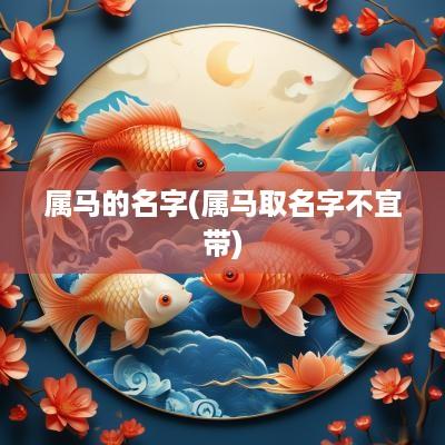 属马的名字(属马取名字不宜带)