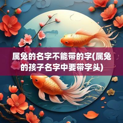 属兔的名字不能带的字(属兔的孩子名字中要带字头)