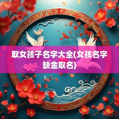 取女孩子名字大全(女孩名字缺金取名)