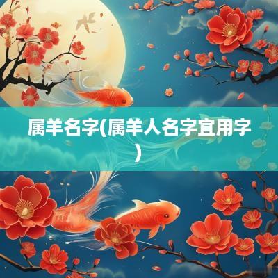 属羊名字(属羊人名字宜用字)